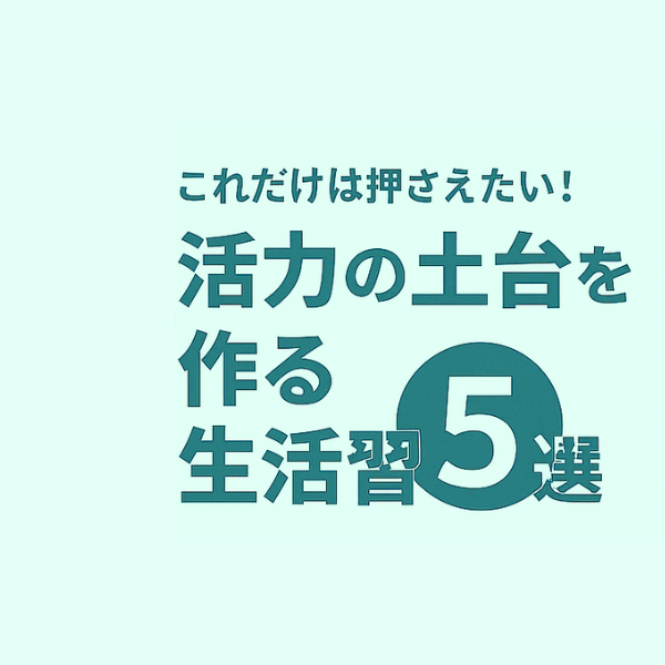 これだけは押さえたい！活力の土台を作る生活習慣5選